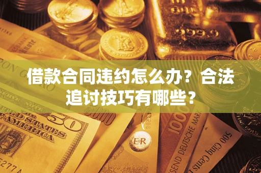 济南借款合同违约怎么办？合法追讨技巧有哪些？