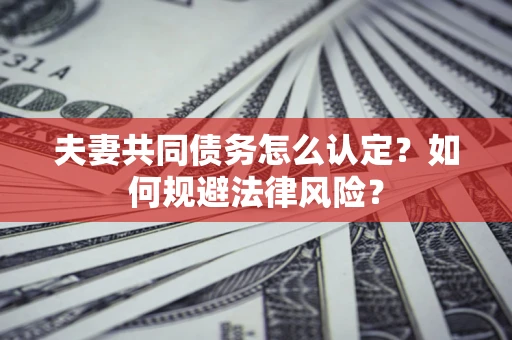 济南夫妻共同债务怎么认定？如何规避法律风险？
