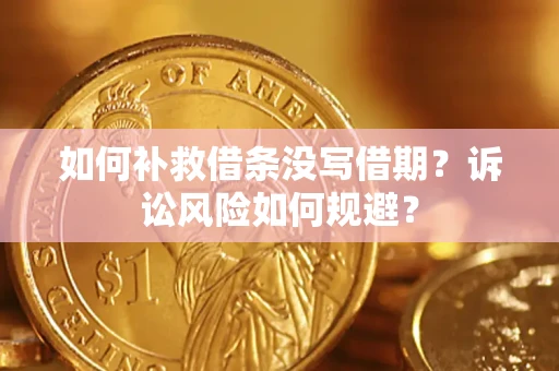 济南如何补救借条没写借期？诉讼风险如何规避？