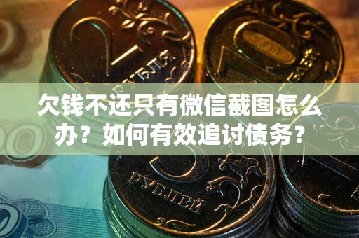 济南欠钱不还只有微信截图怎么办？如何有效追讨债务？
