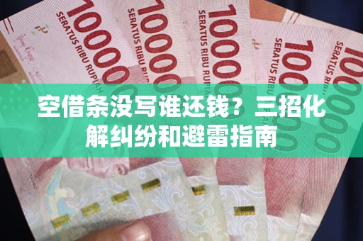 济南空借条没写谁还钱？三招化解纠纷和避雷指南