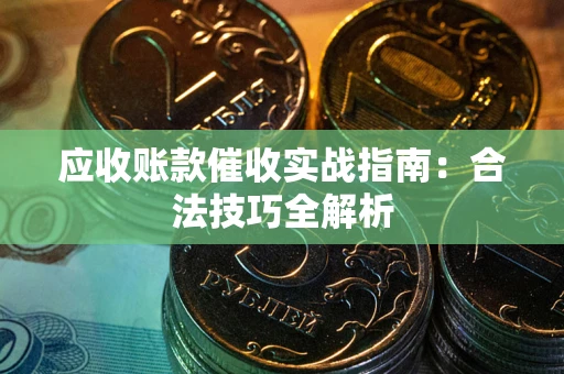 济南应收账款催收实战指南：合法技巧全解析