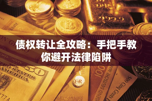 济南债权转让全攻略：手把手教你避开法律陷阱