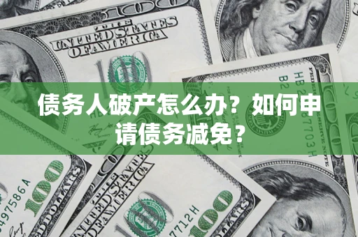 济南债务人破产怎么办？如何申请债务减免？