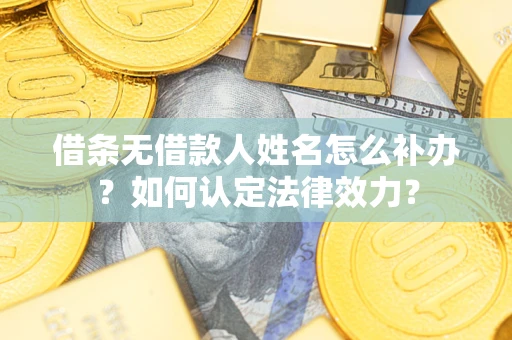 济南借条无借款人姓名怎么补办？如何认定法律效力？