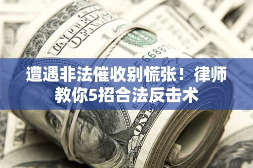 济南遭遇非法催收别慌张！律师教你5招合法反击术