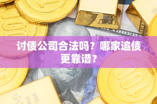 济南讨债公司合法吗？哪家追债更靠谱？