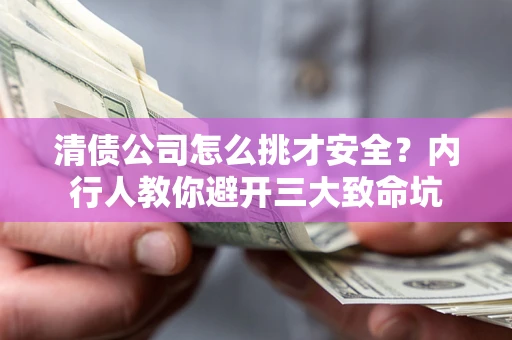 济南清债公司怎么挑才安全?内行人教你避开三大致命坑 济南清债公司怎么挑才安全?内行人教你避开三大致命坑