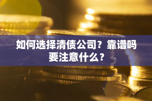 济南如何选择清债公司？靠谱吗要注意什么？