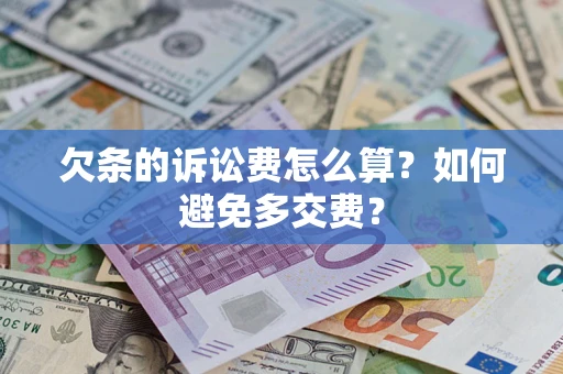 济南欠条的诉讼费怎么算？如何避免多交费？