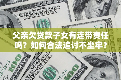 济南父亲欠贷款子女有连带责任吗？如何合法追讨不坐牢？