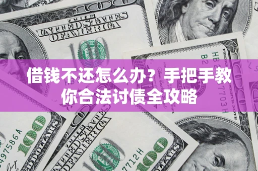 济南借钱不还怎么办？手把手教你合法讨债全攻略