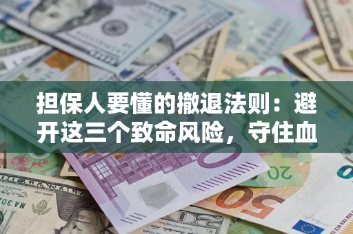 济南担保人要懂的撤退法则：避开这三个致命风险，守住血汗钱