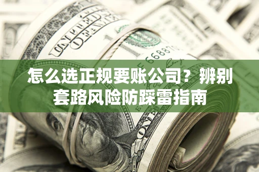 济南怎么选正规要账公司？辨别套路风险防踩雷指南
