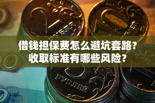 济南借钱担保费怎么避坑套路?收取标准有哪些风险? 济南借钱担保费怎么避坑套路?收取标准有哪些风险?
