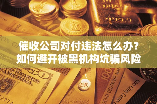 济南催收公司对付违法怎么办？如何避开被黑机构坑骗风险