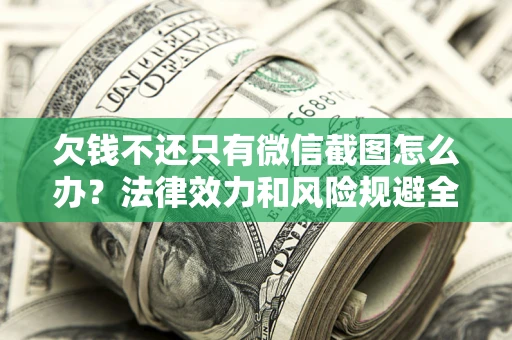 济南欠钱不还只有微信截图怎么办？法律效力和风险规避全解析