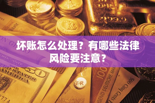 济南坏账怎么处理？有哪些法律风险要注意？