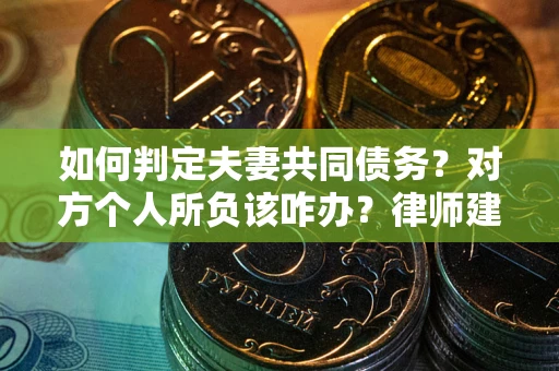 济南如何判定夫妻共同债务？对方个人所负该咋办？律师建议