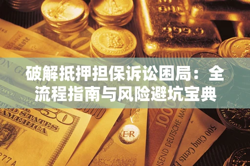 济南破解抵押担保诉讼困局:全流程指南与风险避坑宝典 济南破解抵押担保诉讼困局:全流程指南与风险避坑宝典