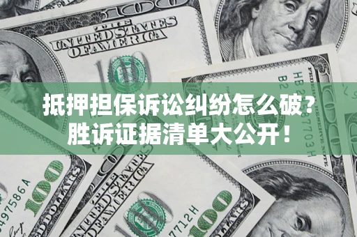 济南抵押担保诉讼纠纷怎么破？胜诉证据清单大公开！