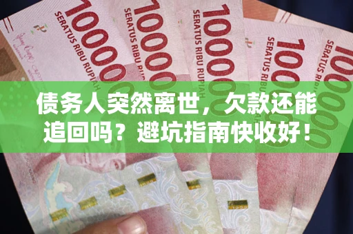 济南债务人突然离世，欠款还能追回吗？避坑指南快收好！