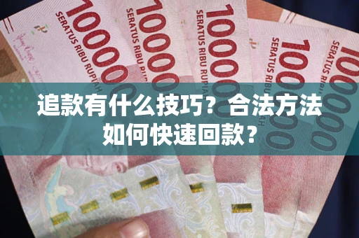 济南追款有什么技巧？合法方法如何快速回款？