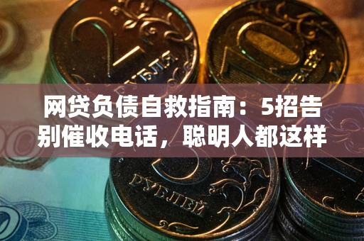 济南网贷负债自救指南：5招告别催收电话，聪明人都这样做