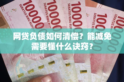 济南网贷负债如何清偿？能减免需要懂什么诀窍？