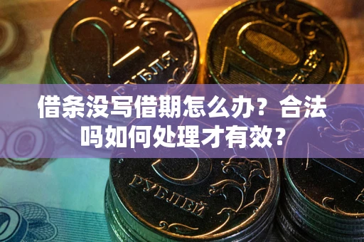 济南借条没写借期怎么办？合法吗如何处理才有效？