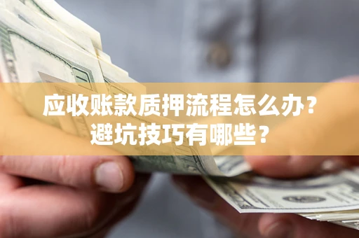 济南应收账款质押流程怎么办？避坑技巧有哪些？