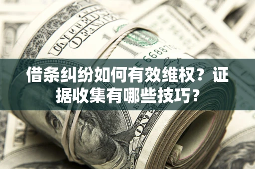 济南借条纠纷如何有效维权？证据收集有哪些技巧？