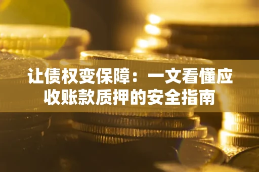 济南让债权变保障：一文看懂应收账款质押的安全指南