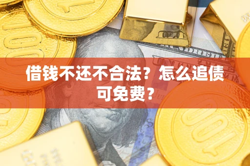 济南借钱不还不合法？怎么追债可免费？