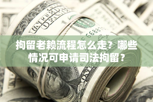 济南拘留老赖流程怎么走?哪些情况可申请司法拘留? 济南拘留老赖流程怎么走?哪些情况可申请司法拘留?