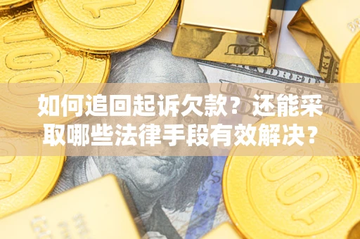 济南如何追回起诉欠款？还能采取哪些法律手段有效解决？