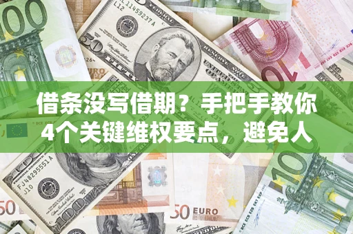 济南借条没写借期？手把手教你4个关键维权要点，避免人财两空