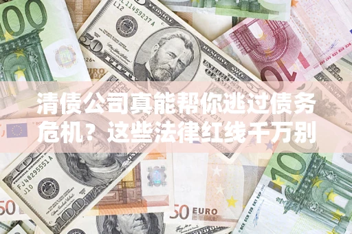 济南清债公司真能帮你逃过债务危机？这些法律红线千万别踩