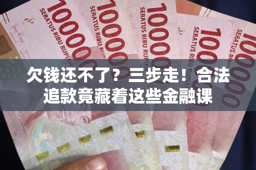 济南欠钱还不了？三步走！合法追款竟藏着这些金融课