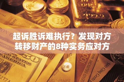 济南起诉胜诉难执行？发现对方转移财产的8种实务应对方案
