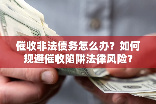济南催收非法债务怎么办？如何规避催收陷阱法律风险？