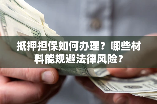 济南抵押担保如何办理？哪些材料能规避法律风险？