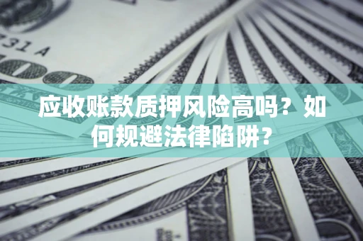 济南应收账款质押风险高吗？如何规避法律陷阱？
