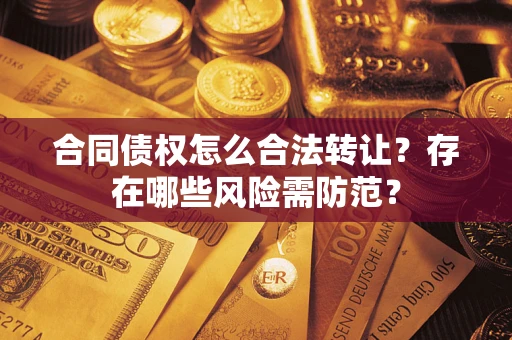济南合同债权怎么合法转让？存在哪些风险需防范？
