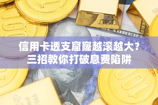 济南信用卡透支窟窿越滚越大？三招教你打破息费陷阱