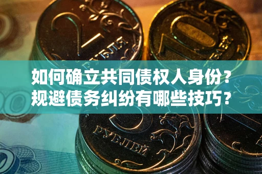 济南如何确立共同债权人身份？规避债务纠纷有哪些技巧？