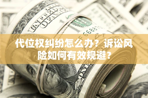 济南代位权纠纷怎么办？诉讼风险如何有效规避？