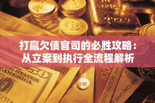 济南打赢欠债官司的必胜攻略：从立案到执行全流程解析