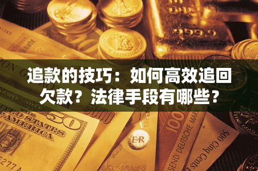 济南追款的技巧：如何高效追回欠款？法律手段有哪些？