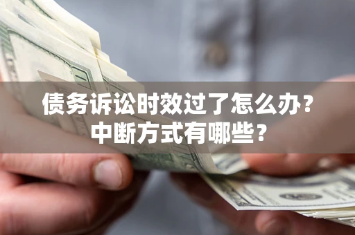 济南债务诉讼时效过了怎么办？中断方式有哪些？